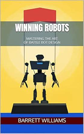Winning Robots: Mastering the Art of Battle Bot Design: Proven ...