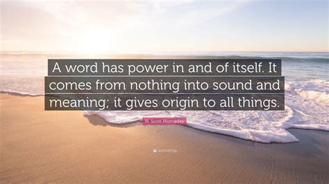 N. Scott Momaday Quote: “A word has power in and of itself. It comes ...