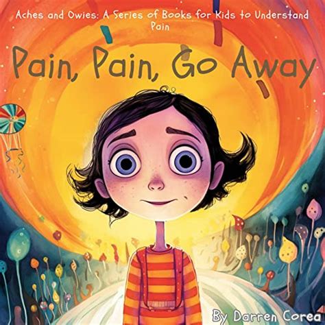 Pain, Pain, Go Away: A Pain Education Series for Children (Aches and ...