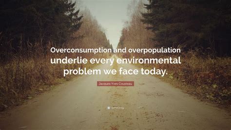 Jacques-Yves Cousteau Quote: “Overconsumption and overpopulation ...
