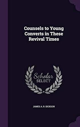 Counsels to Young Converts in These Revival Times : Dickson, James A R ...