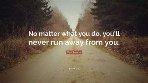Paul Revere Quote: “No matter what you do, you’ll never run away from you.”