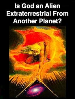 Is God an Alien Extraterrestrial From Another Planet?: The Religious ...