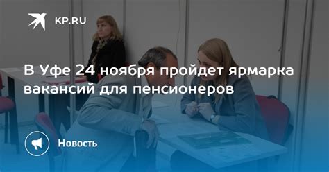 В Уфе 24 ноября пройдет ярмарка вакансий для пенсионеров - KP.RU