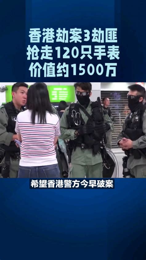 人神共愤香港发生重大劫案 3劫匪抢走120只手表价值1500万元 网友:无法无天-度小视