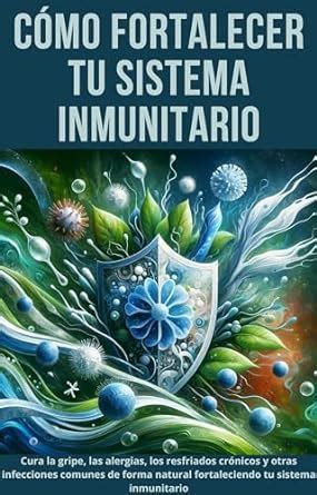 Cómo Fortalecer tu Sistema Inmunitario: Cura la gripe, las alergias ...
