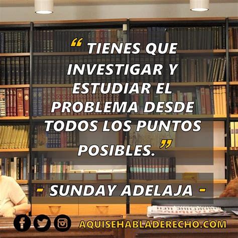 Tienes que investigar y estudiar el problema desde todos los puntos ...