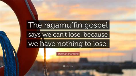 Brennan Manning Quote: “The ragamuffin gospel says we can’t lose ...