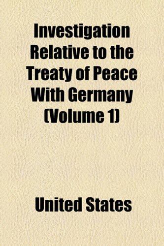 Investigation Relative to the Treaty of Peace with Germany (Volume 1 ...