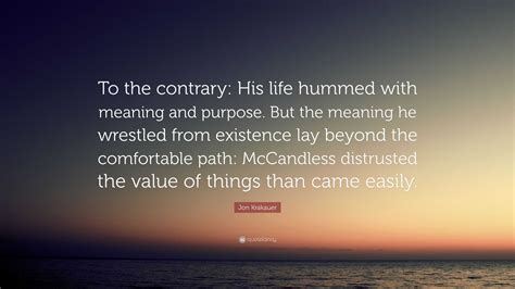 Jon Krakauer Quote: “To the contrary: His life hummed with meaning and ...