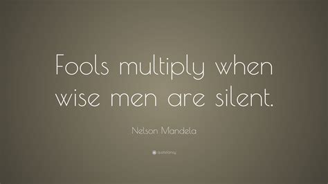 Nelson Mandela Quote: “Fools multiply when wise men are silent.”