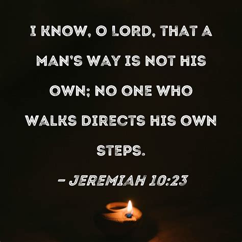 Jeremiah 10:23 I know, O LORD, that a man's way is not his own; no one ...