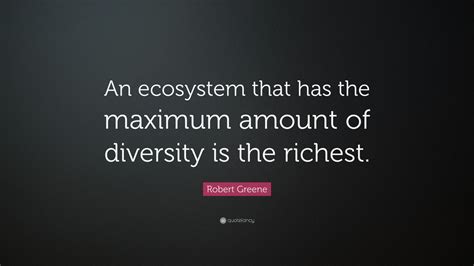 Robert Greene Quote: “An ecosystem that has the maximum amount of ...