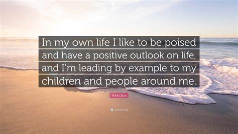 Nikki Sixx Quote: “In my own life I like to be poised and have a positive outlook on life, and I ...