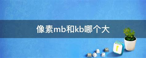 像素mb和kb哪个大(像素kb大还是mb大)-参考网