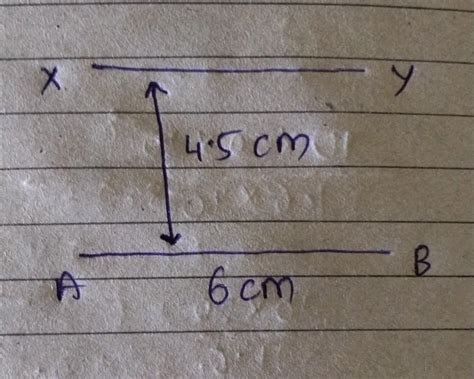 draw a line AB equal to 6cm . construct a line XY parallel to AB at ...