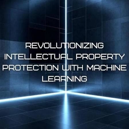 Revolutionizing Intellectual Property Protection with Machine Learning ...