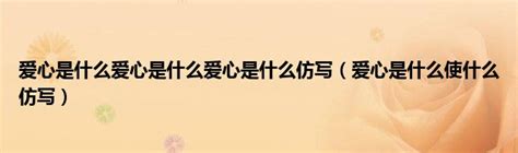 爱心是什么爱心是什么爱心是什么仿写（爱心是什么使什么仿写）_车百科