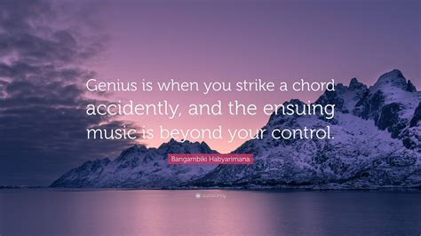 Bangambiki Habyarimana Quote: “Genius is when you strike a chord accidently, and the ensuing ...