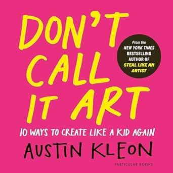 Don't Call It Art: Ten Ways to Create Like a Kid Again eBook : Kleon ...