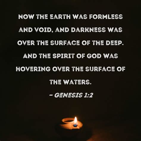 Genesis 1:2 Now the earth was formless and void, and darkness was over ...