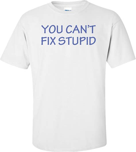 You Can't Fix Stupid T-shirt