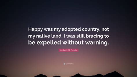 Kimberly McCreight Quote: “Happy was my adopted country, not my native land. I was still bracing ...
