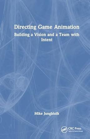 Directing Game Animation: Building a Vision and a Team with Intent ...