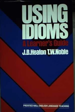 Using Idioms: A Learner's Guide (English language teaching) : Heaton, J ...