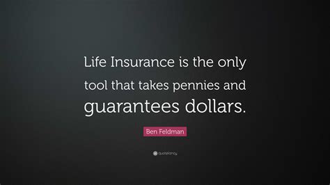 Ben Feldman Quote: “Life Insurance is the only tool that takes pennies and guarantees dollars.”