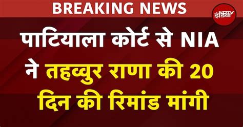 Tahawwur Rana Extradition: पाटियाला कोर्ट से NIA ने तहव्वुर राणा की 20 ...