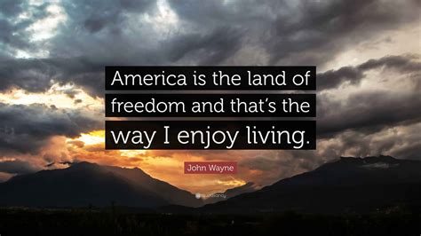 John Wayne Quote: “America is the land of freedom and that’s the way I ...