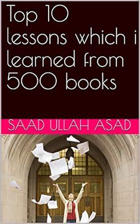 top 10 lessons which i learned from 500 books eBook : asad, saad ullah ...