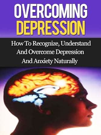 Overcoming Depression: How To Recognize, Understand, And Overcome ...