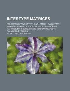 Intertype Matrices; Specimens of Two-Letter, One-Letter, Head-Letter ...