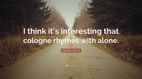Demetri Martin Quote: “I think it’s interesting that cologne rhymes ...
