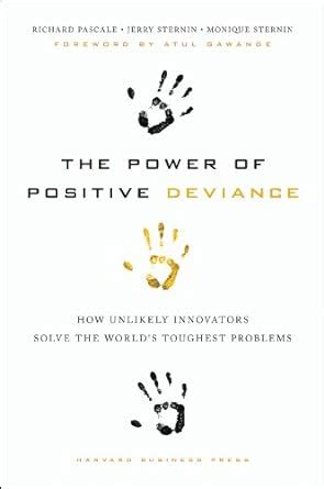 The Power of Positive Deviance: How Unlikely Innovators Solve the World ...