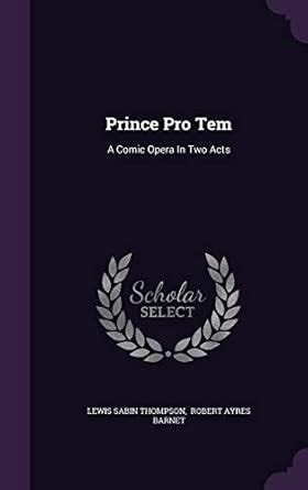 Prince Pro Tem: A Comic Opera In Two Acts : Thompson, Lewis Sabin ...
