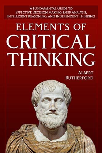 Elements of Critical Thinking: A Fundamental Guide to Effective ...