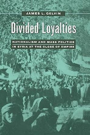 Divided Loyalties: Nationalism and Mass Politics in Syria at the Close ...