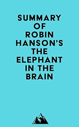 Summary of Robin Hanson's The Elephant in the Brain eBook : Everest ...