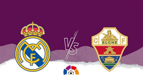 Laliga: Real Madrid Vs Elche, Preview and Line-up