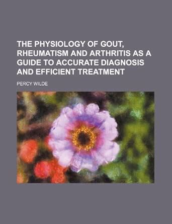 The Physiology of Gout, Rheumatism and Arthritis as a Guide to Accurate ...