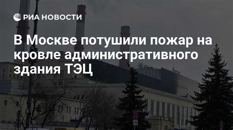 В Москве потушили пожар на кровле административного здания ТЭЦ - РИА ...