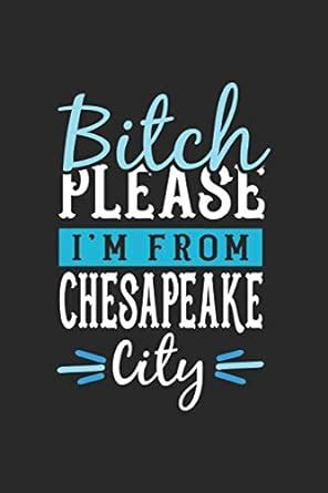 Buy Bitch Please I'm From Chesapeake City: Chesapeake Notebook ...