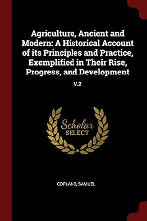 Agriculture, Ancient and Modern: A Historical Account of its Principles ...