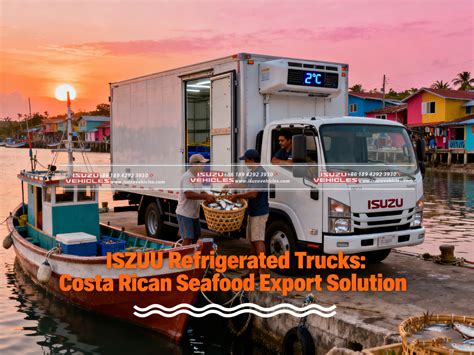 ISUZU Refrigerated Trucks: Costa Rican Seafood Export Solution? - ISUZU Vehicles - exports of costa rica