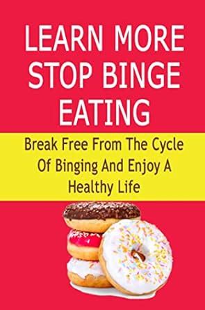 Learn More Stop Binge Eating: Break Free From The Cycle Of Binging And ...