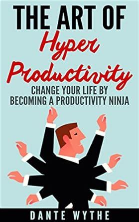 The Art of Hyper Productivity: Change Your Life by Becoming a ...