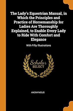 The Lady's Equestrian Manual, in Which the Principles and Practice of ...